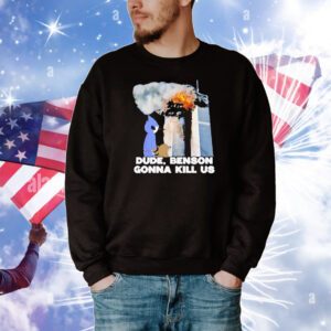 Dude Benson Gonna Kill Us 9 11 T-Shirt