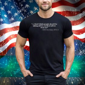 I Don’t Think People Should Be Taking Advice Medical Advice From Me HHS Secretary RFK Jr Tee Shirt