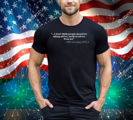 I Don’t Think People Should Be Taking Advice Medical Advice From Me HHS Secretary RFK Jr Tee Shirt