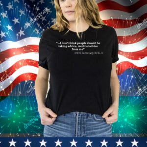 I Don’t Think People Should Be Taking Advice Medical Advice From Me HHS Secretary RFK Jr Tee Shirt