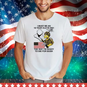I Must Be An 18 Year Old In 2001 The Way I'm Ready To Die For Bush (Comfort Colors) Tee Shirt