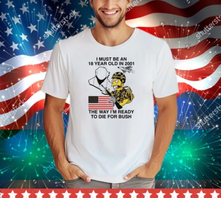 I Must Be An 18 Year Old In 2001 The Way I'm Ready To Die For Bush (Comfort Colors) Tee Shirt