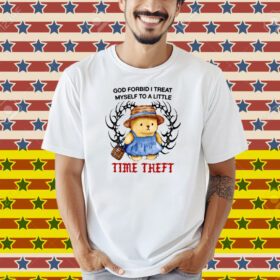 Justins God Forbid I Treat Myself To A Little Time Theft Shirt