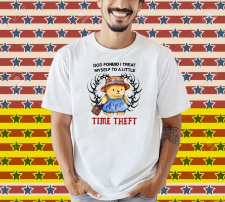 Justins God Forbid I Treat Myself To A Little Time Theft Shirt