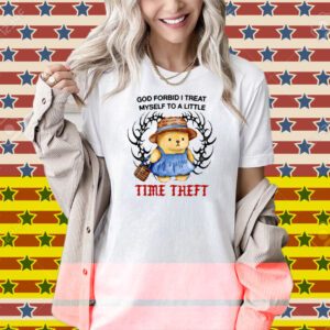 Justins God Forbid I Treat Myself To A Little Time Theft Shirt