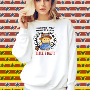 Justins God Forbid I Treat Myself To A Little Time Theft Shirt