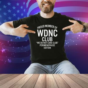Proud Member Of WDNC Club We Do Not Care Club Perimenopause Edition Shirt