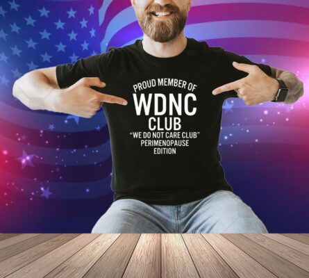 Proud Member Of WDNC Club We Do Not Care Club Perimenopause Edition Shirt