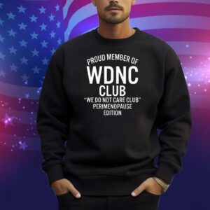 Proud Member Of WDNC Club We Do Not Care Club Perimenopause Edition Shirt