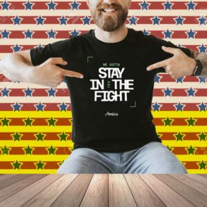 We Gotta Stay In The Fight Boston Celtics Shirt