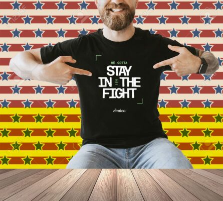 We Gotta Stay In The Fight Boston Celtics Shirt
