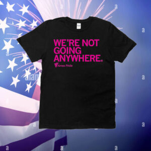 Ames Pride We're Not Going Anywhere T-Shirt