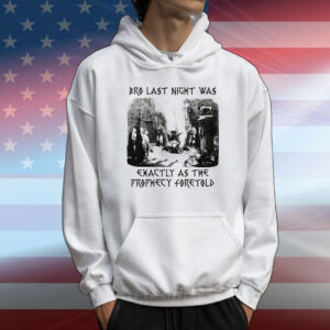 Bro Last Night Was Exactly As The Prophecy Foretold T-Shirt