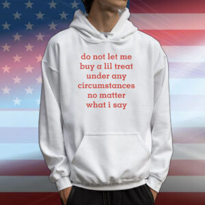 Do Not Let Me Buy A Lil Treat Under Any Circumstances No Matter What I Say T-Shirt