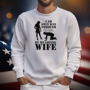 I Am Only Ran Through By My Loving Wife T-Shirt