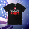 I May Be Wrong But Nobody Is Right T-Shirt