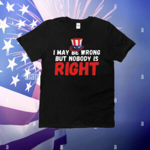 I May Be Wrong But Nobody Is Right T-Shirt