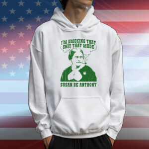 I'm Smoking That Shit That Made Susan Be Anthony T-Shirt