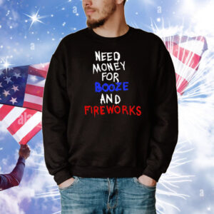 Need Money For Booze And Fireworks T-Shirt