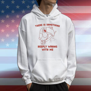 Official There Is Something Deeply Wrong With Me T-Shirt