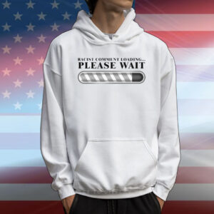 Racist Comment Loading Please Wait T-Shirt