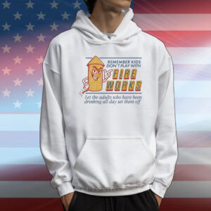 Remember Kids Don’t Play With Fire Works Let The Adults Who Have Been Drinking All Day Set Them Off T-Shirt