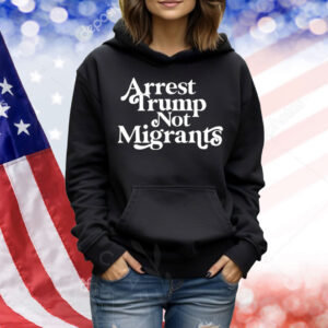 Arrest Trump Not Migrants Shirt