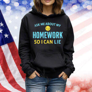 Ask me about my homework so I can lie Shirt