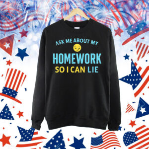 Ask me about my homework so I can lie Shirt