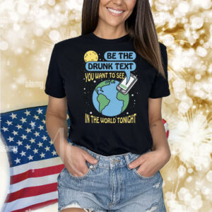 Be The Drunk Text You Want To See In The World Tonight Shirt
