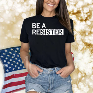 Be a Resister Shirt