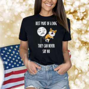 Best Part Of A Dog They Can Never Say No Shirt