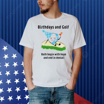 Birthdays and golf both begin with hope and end in denial Shirt