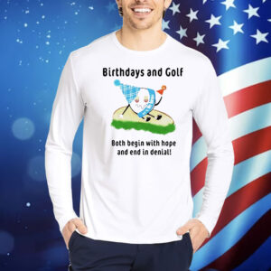 Birthdays and golf both begin with hope and end in denial Shirt