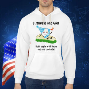 Birthdays and golf both begin with hope and end in denial Shirt