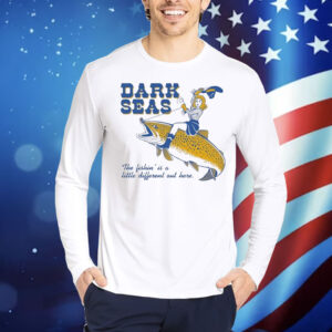 Dark Seas The Fishin’ Is A Little Different Out Here Shirt