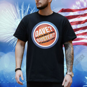 Dave? Fucked Him. Buster? Fucked Him Shirt