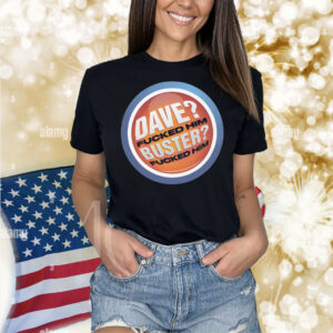 Dave? Fucked Him. Buster? Fucked Him Shirt