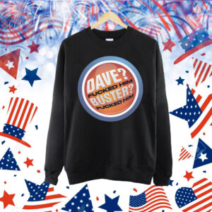 Dave? Fucked Him. Buster? Fucked Him Shirt