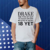 Drake the type of guy to click on exit because he wasn’t 18 yet Shirt