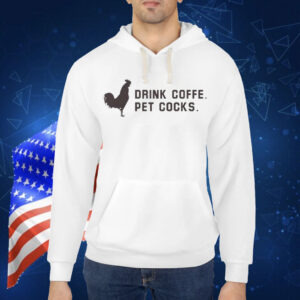 Drink Coffee Pet Cocks Shirt