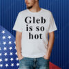 Ezra Sosa Gleb Is So Hot Shirt