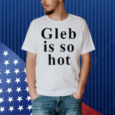 Ezra Sosa Gleb Is So Hot Shirt