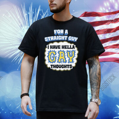 For A Straight Guy I Have Hella Gay Thoughts Shirt