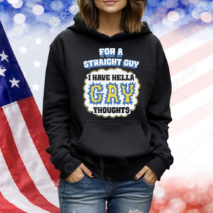 For A Straight Guy I Have Hella Gay Thoughts Shirt