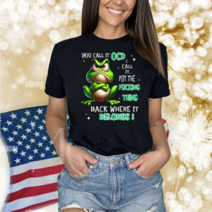 Frog You Call It OCD I Call It Put The Fucking Thing Back Shirt