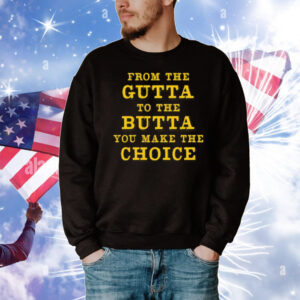 From The Gutta To The Butta You Make The Choice T-Shirt