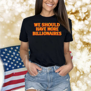 Garry Tan We Should Have More Billionaires Shirt