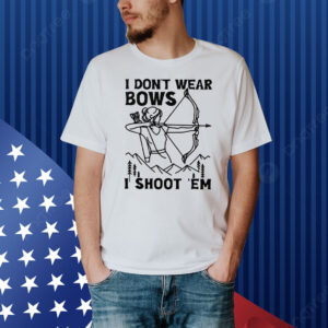 I Don’t Wear Bows I Shoot ‘Em Shirt