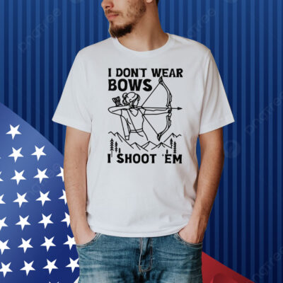 I Don’t Wear Bows I Shoot ‘Em Shirt